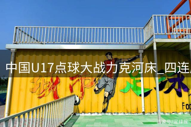 中国U17点球大战力克河床 四连胜杀入明日之星冠军杯决赛