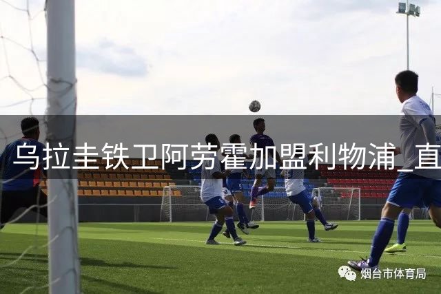 乌拉圭铁卫阿劳霍加盟利物浦 直言期待与范戴克共筑防线