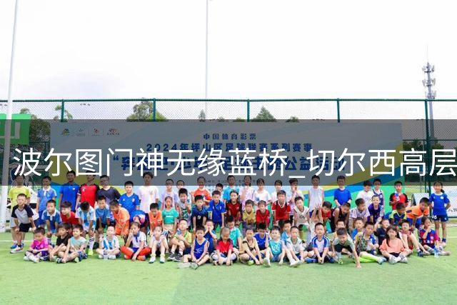 波尔图门神无缘蓝桥 切尔西高层力挺现有守门员阵容